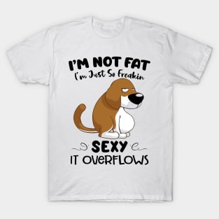 Dog I'm Not Fat I'm Just So Freakin Sexy It Overflows Funny Shirt T-Shirt